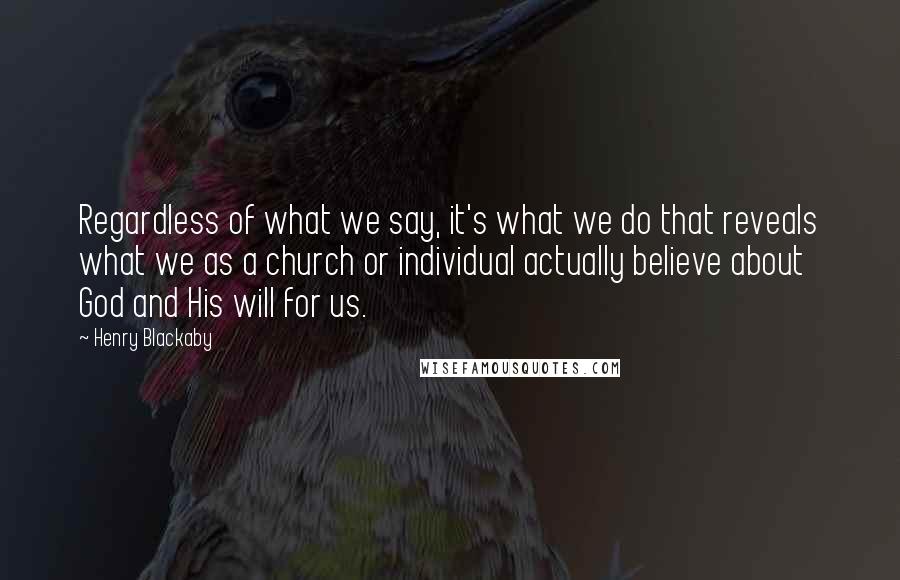 Henry Blackaby Quotes: Regardless of what we say, it's what we do that reveals what we as a church or individual actually believe about God and His will for us.