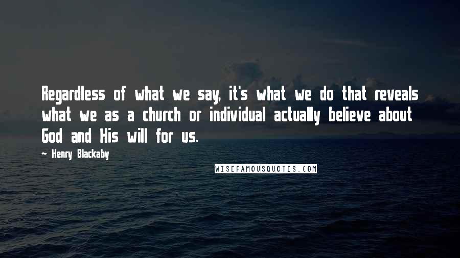 Henry Blackaby Quotes: Regardless of what we say, it's what we do that reveals what we as a church or individual actually believe about God and His will for us.