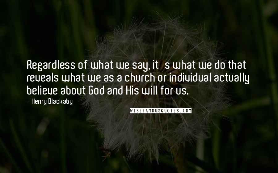 Henry Blackaby Quotes: Regardless of what we say, it's what we do that reveals what we as a church or individual actually believe about God and His will for us.