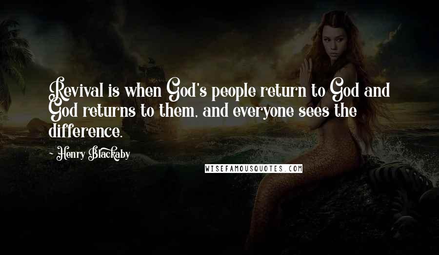 Henry Blackaby Quotes: Revival is when God's people return to God and God returns to them, and everyone sees the difference.