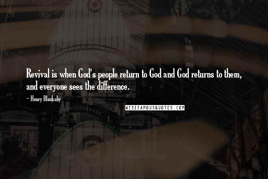 Henry Blackaby Quotes: Revival is when God's people return to God and God returns to them, and everyone sees the difference.