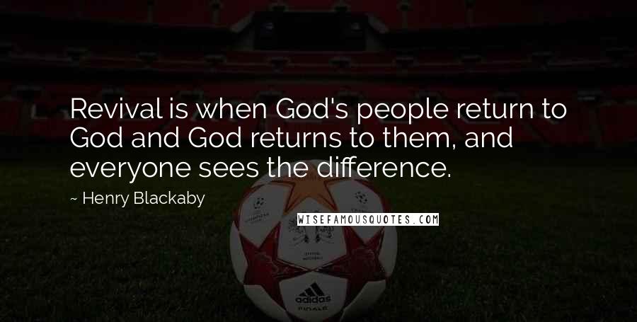Henry Blackaby Quotes: Revival is when God's people return to God and God returns to them, and everyone sees the difference.
