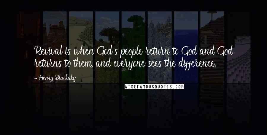Henry Blackaby Quotes: Revival is when God's people return to God and God returns to them, and everyone sees the difference.