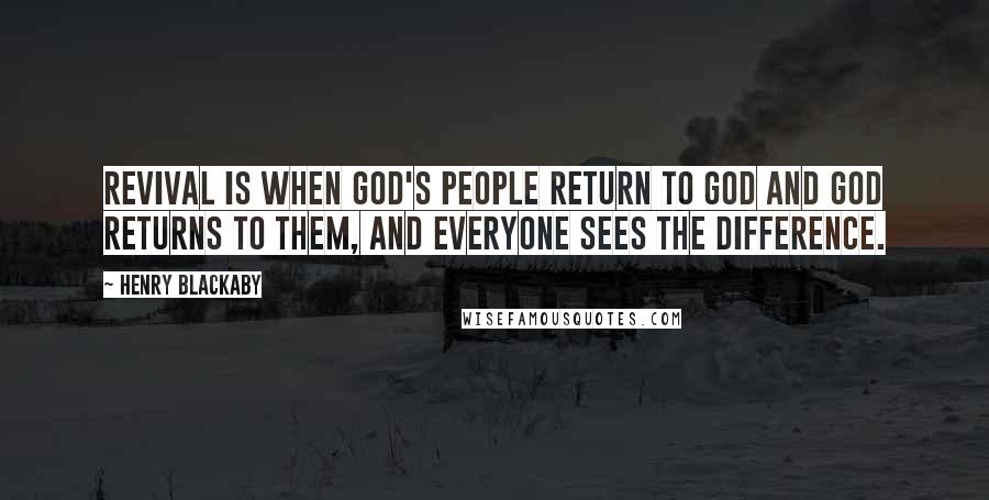 Henry Blackaby Quotes: Revival is when God's people return to God and God returns to them, and everyone sees the difference.