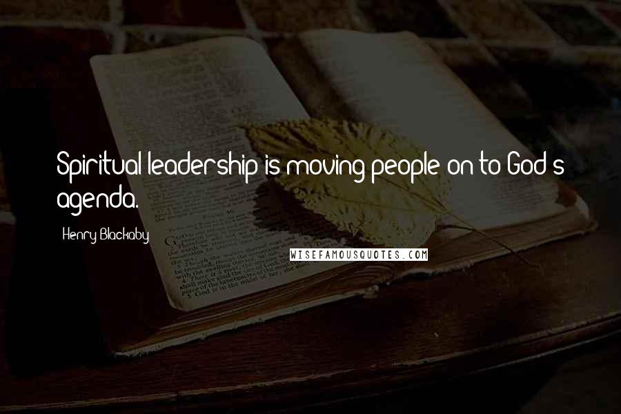 Henry Blackaby Quotes: Spiritual leadership is moving people on to God's agenda.