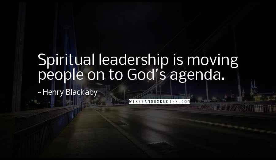 Henry Blackaby Quotes: Spiritual leadership is moving people on to God's agenda.