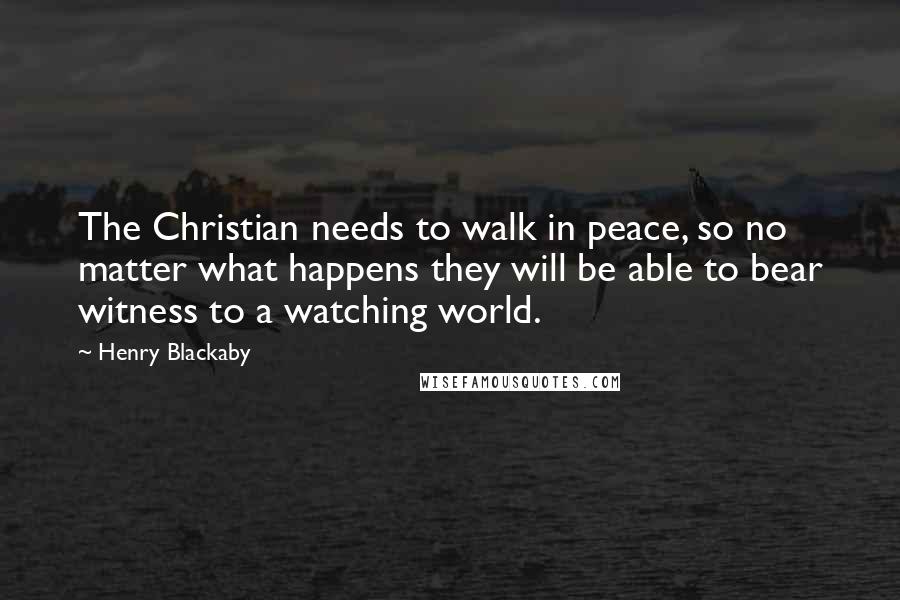 Henry Blackaby Quotes: The Christian needs to walk in peace, so no matter what happens they will be able to bear witness to a watching world.