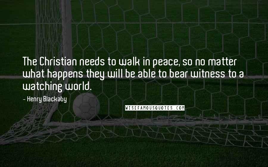 Henry Blackaby Quotes: The Christian needs to walk in peace, so no matter what happens they will be able to bear witness to a watching world.