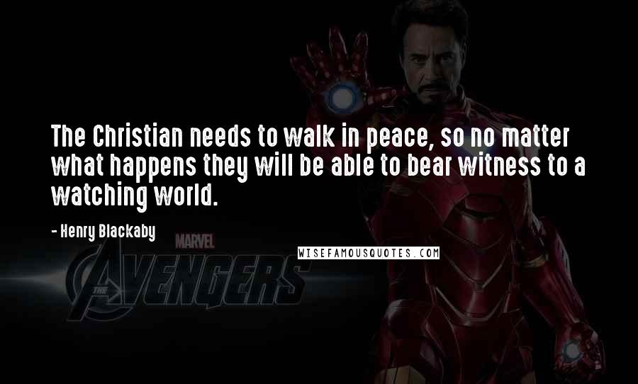 Henry Blackaby Quotes: The Christian needs to walk in peace, so no matter what happens they will be able to bear witness to a watching world.