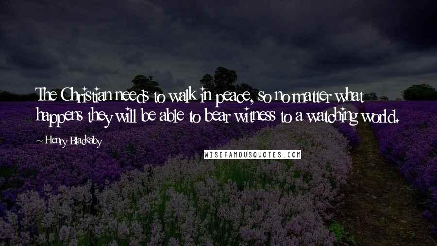 Henry Blackaby Quotes: The Christian needs to walk in peace, so no matter what happens they will be able to bear witness to a watching world.