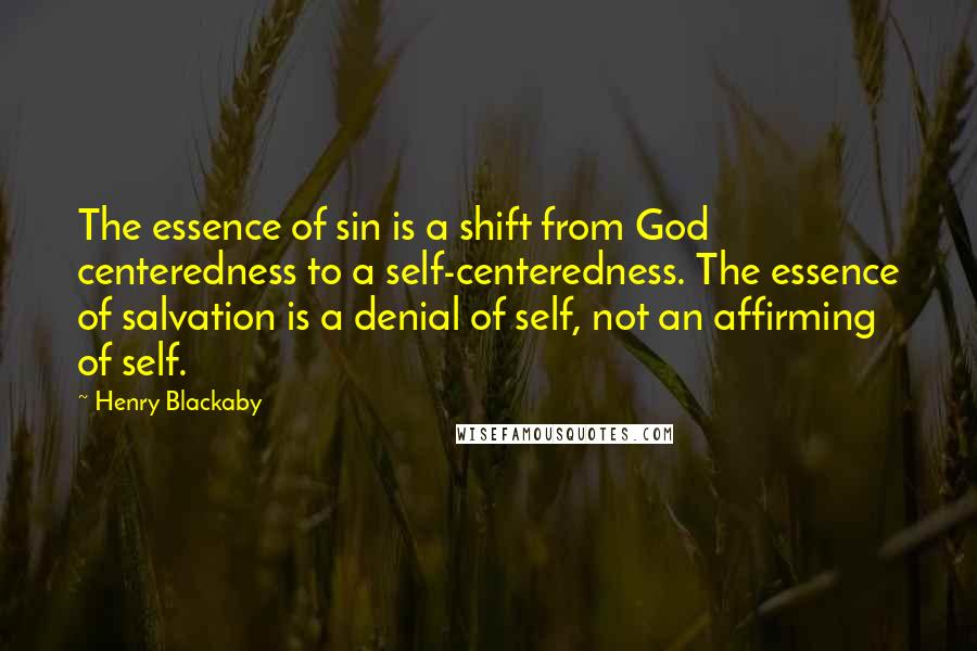 Henry Blackaby Quotes: The essence of sin is a shift from God centeredness to a self-centeredness. The essence of salvation is a denial of self, not an affirming of self.
