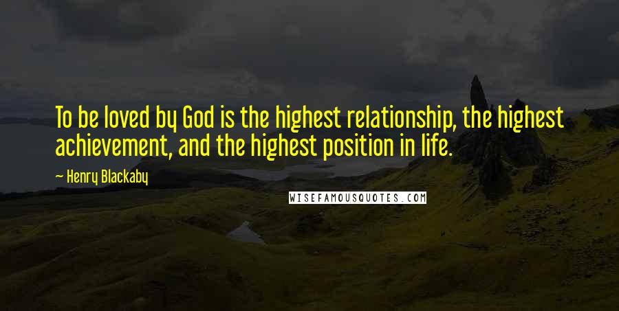 Henry Blackaby Quotes: To be loved by God is the highest relationship, the highest achievement, and the highest position in life.