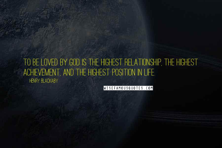 Henry Blackaby Quotes: To be loved by God is the highest relationship, the highest achievement, and the highest position in life.