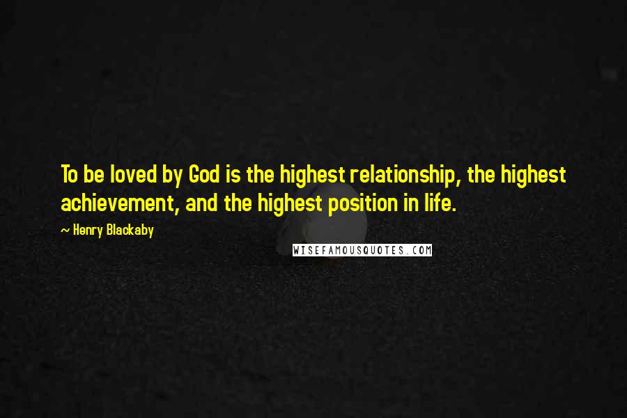 Henry Blackaby Quotes: To be loved by God is the highest relationship, the highest achievement, and the highest position in life.