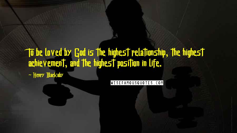 Henry Blackaby Quotes: To be loved by God is the highest relationship, the highest achievement, and the highest position in life.