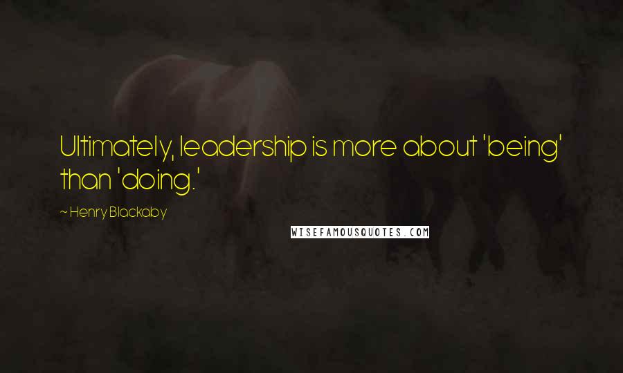 Henry Blackaby Quotes: Ultimately, leadership is more about 'being' than 'doing.'
