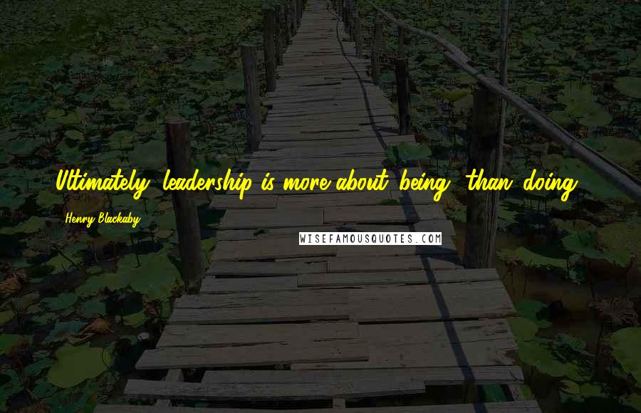 Henry Blackaby Quotes: Ultimately, leadership is more about 'being' than 'doing.'