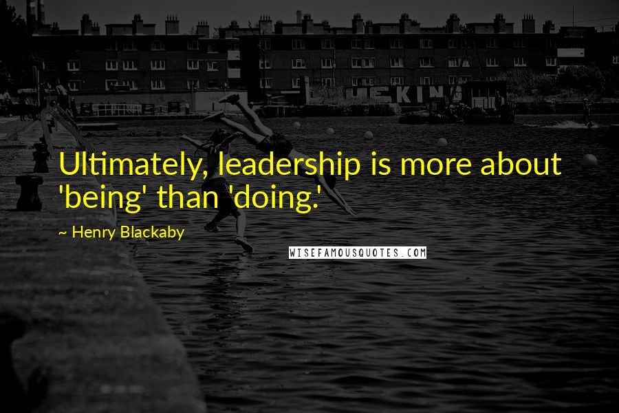 Henry Blackaby Quotes: Ultimately, leadership is more about 'being' than 'doing.'