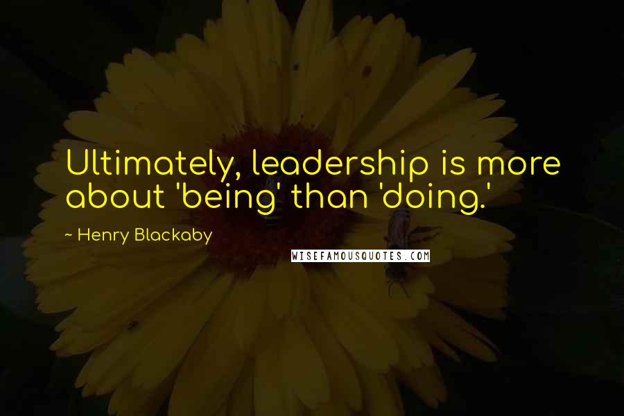 Henry Blackaby Quotes: Ultimately, leadership is more about 'being' than 'doing.'