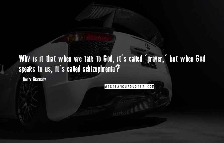 Henry Blackaby Quotes: Why is it that when we talk to God, it's called 'prayer,' but when God speaks to us, it's called schizophrenia?