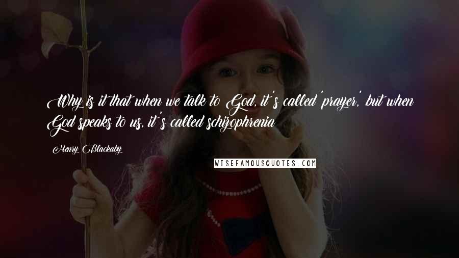 Henry Blackaby Quotes: Why is it that when we talk to God, it's called 'prayer,' but when God speaks to us, it's called schizophrenia?