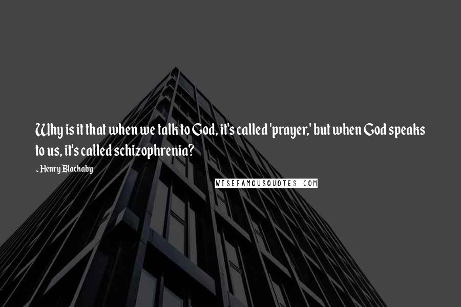 Henry Blackaby Quotes: Why is it that when we talk to God, it's called 'prayer,' but when God speaks to us, it's called schizophrenia?