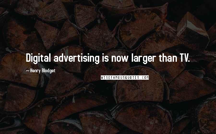 Henry Blodget Quotes: Digital advertising is now larger than TV.