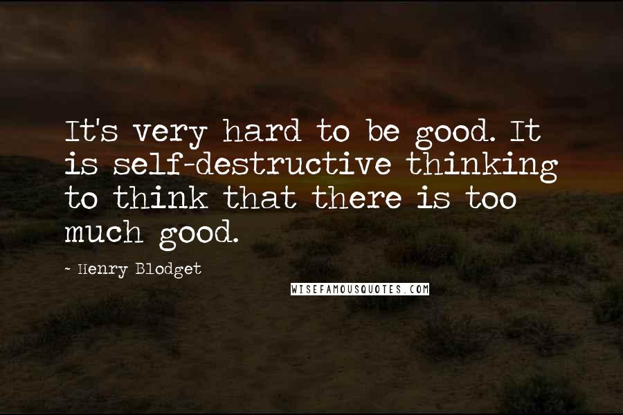 Henry Blodget Quotes: It's very hard to be good. It is self-destructive thinking to think that there is too much good.
