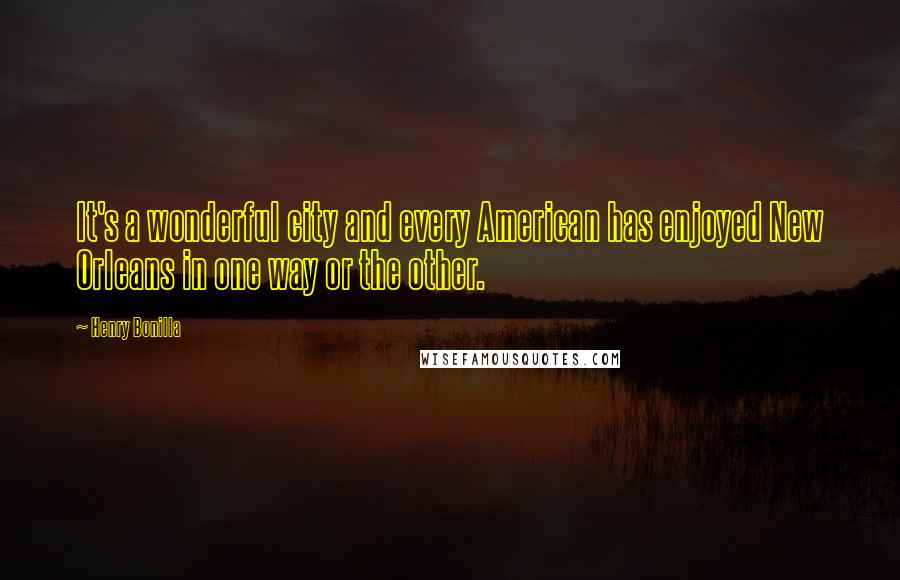 Henry Bonilla Quotes: It's a wonderful city and every American has enjoyed New Orleans in one way or the other.