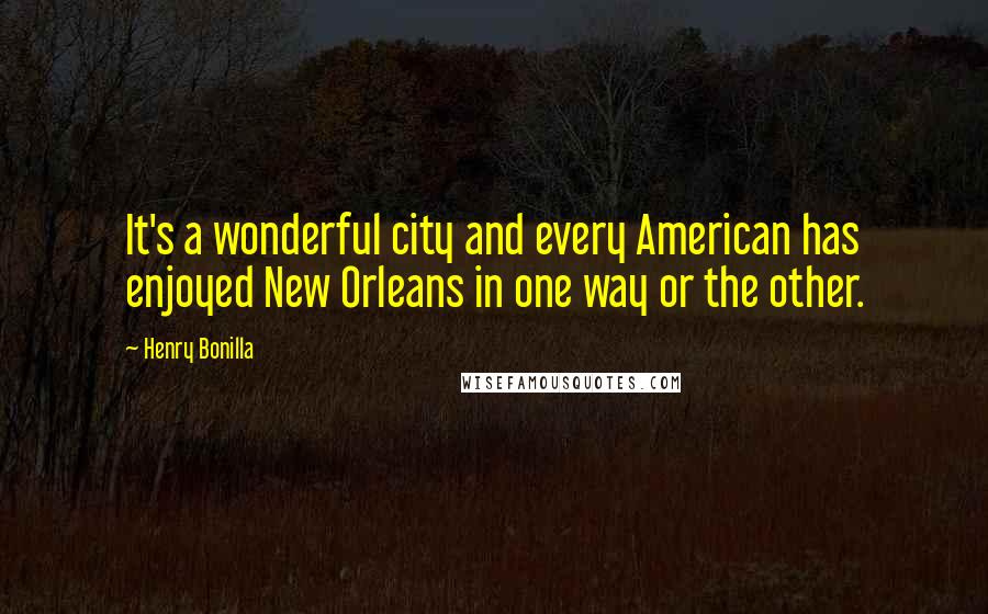 Henry Bonilla Quotes: It's a wonderful city and every American has enjoyed New Orleans in one way or the other.