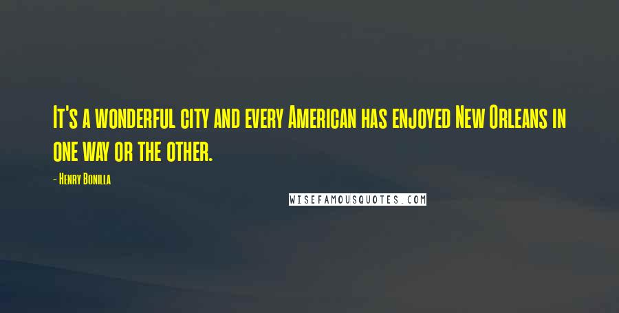 Henry Bonilla Quotes: It's a wonderful city and every American has enjoyed New Orleans in one way or the other.