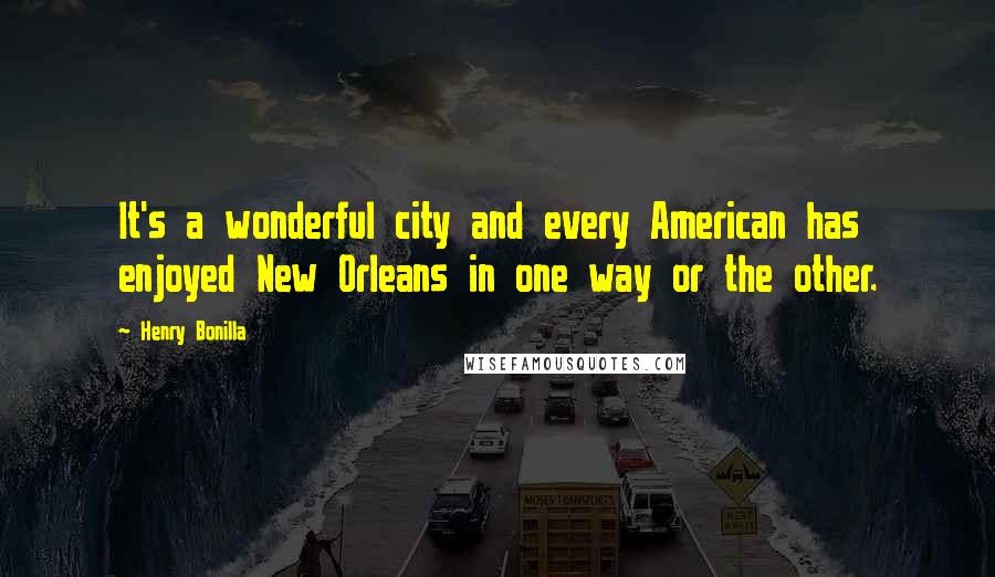 Henry Bonilla Quotes: It's a wonderful city and every American has enjoyed New Orleans in one way or the other.