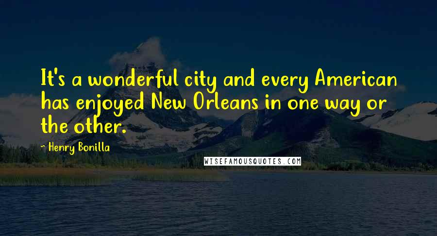 Henry Bonilla Quotes: It's a wonderful city and every American has enjoyed New Orleans in one way or the other.