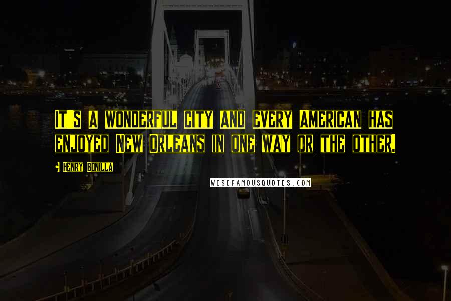 Henry Bonilla Quotes: It's a wonderful city and every American has enjoyed New Orleans in one way or the other.