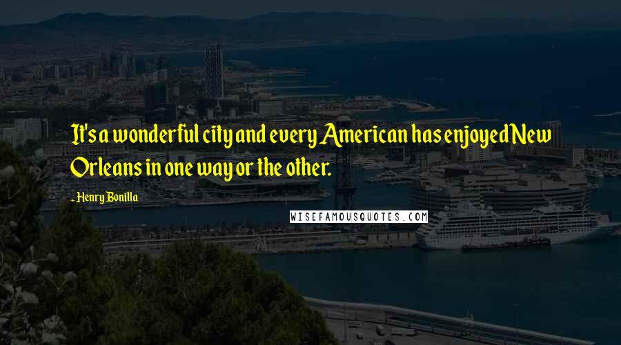 Henry Bonilla Quotes: It's a wonderful city and every American has enjoyed New Orleans in one way or the other.