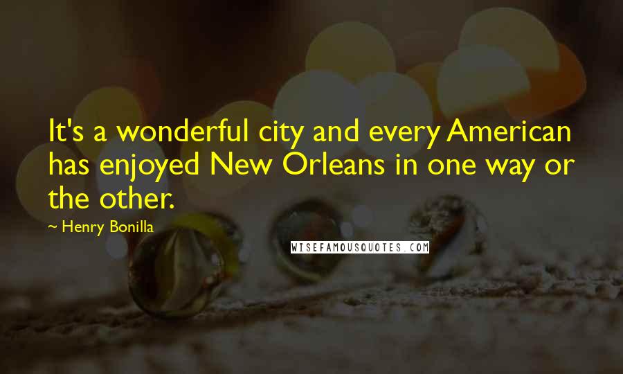 Henry Bonilla Quotes: It's a wonderful city and every American has enjoyed New Orleans in one way or the other.