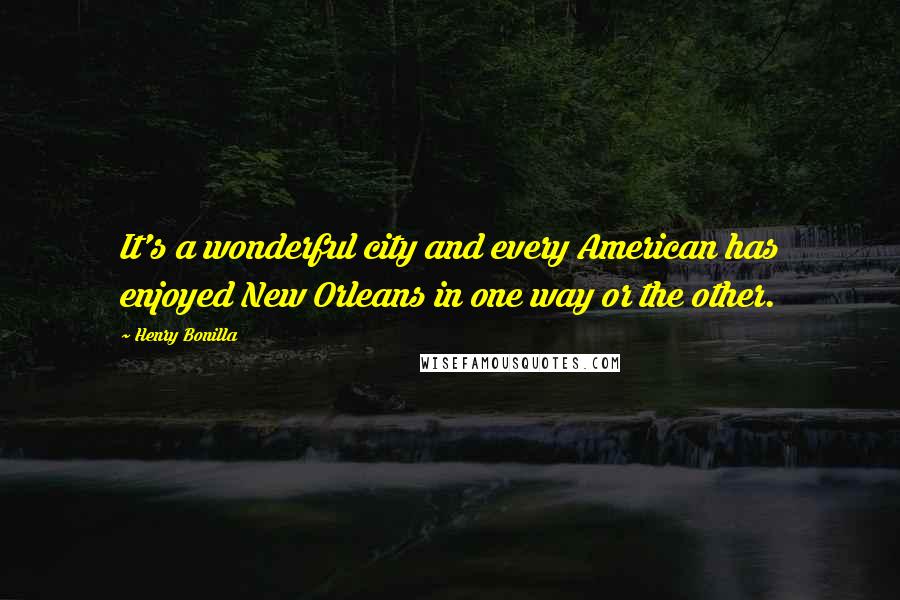 Henry Bonilla Quotes: It's a wonderful city and every American has enjoyed New Orleans in one way or the other.