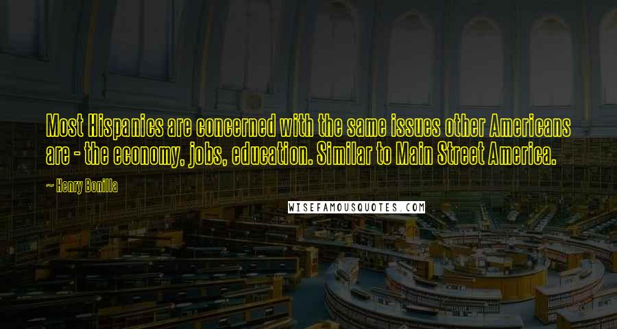 Henry Bonilla Quotes: Most Hispanics are concerned with the same issues other Americans are - the economy, jobs, education. Similar to Main Street America.