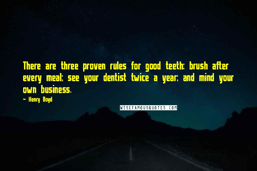 Henry Boyd Quotes: There are three proven rules for good teeth: brush after every meal; see your dentist twice a year; and mind your own business.