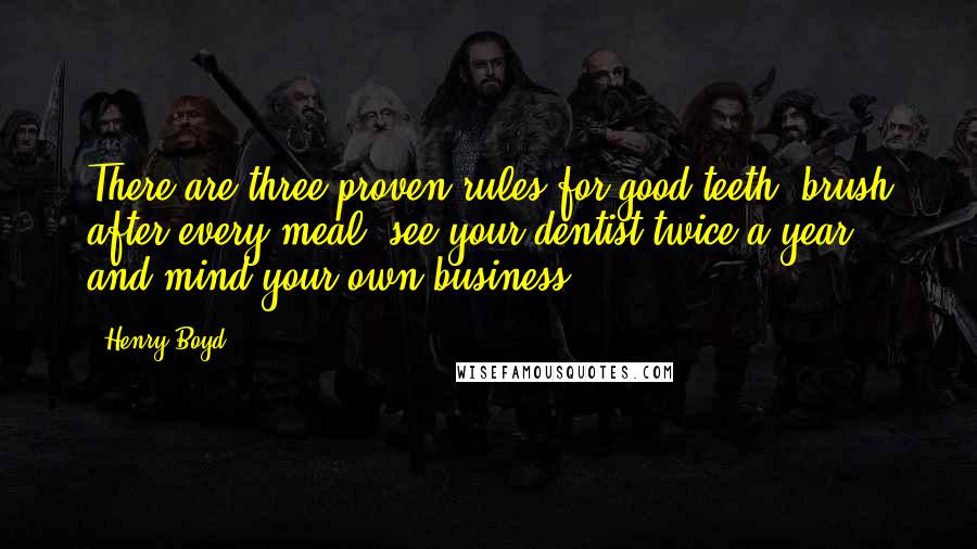 Henry Boyd Quotes: There are three proven rules for good teeth: brush after every meal; see your dentist twice a year; and mind your own business.