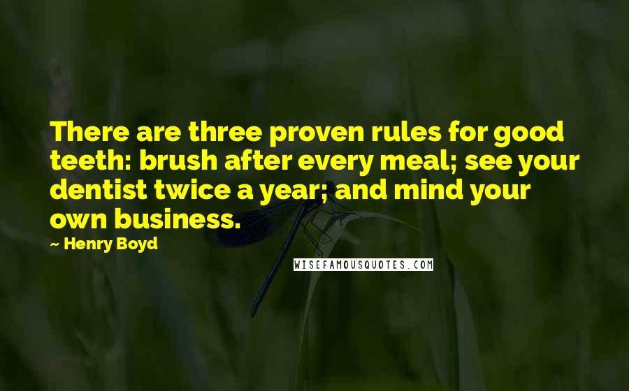 Henry Boyd Quotes: There are three proven rules for good teeth: brush after every meal; see your dentist twice a year; and mind your own business.