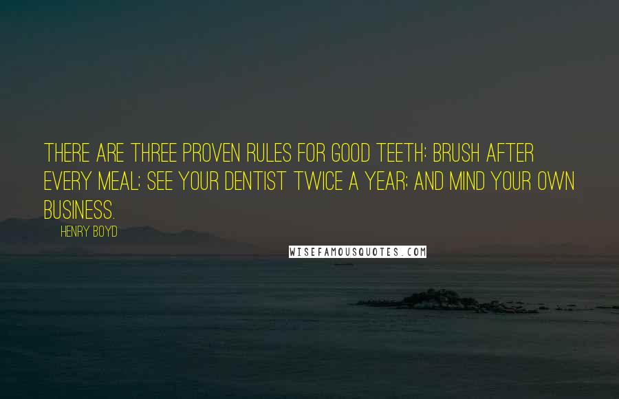 Henry Boyd Quotes: There are three proven rules for good teeth: brush after every meal; see your dentist twice a year; and mind your own business.