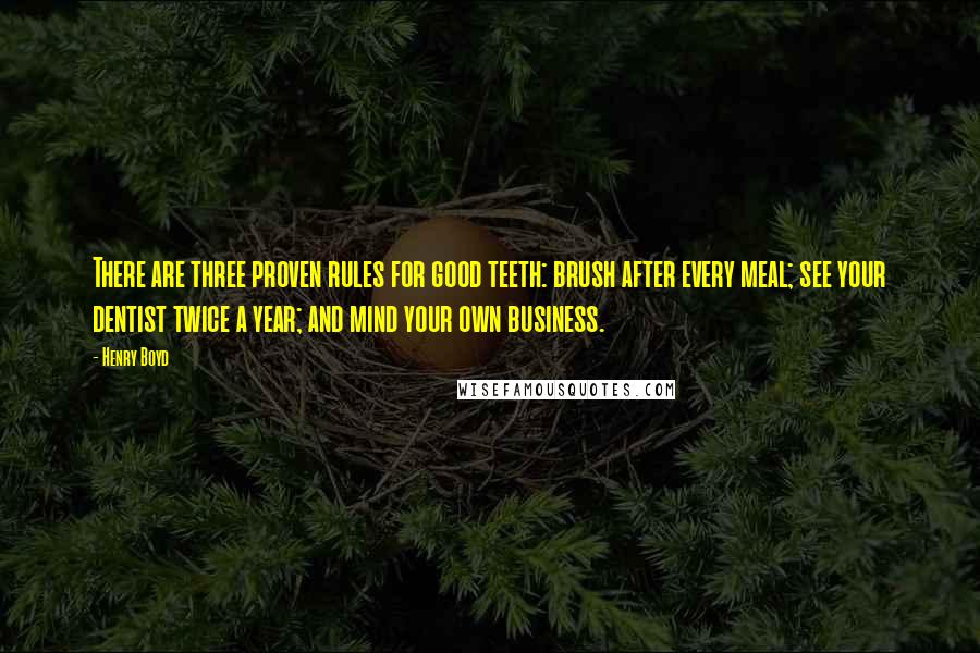 Henry Boyd Quotes: There are three proven rules for good teeth: brush after every meal; see your dentist twice a year; and mind your own business.