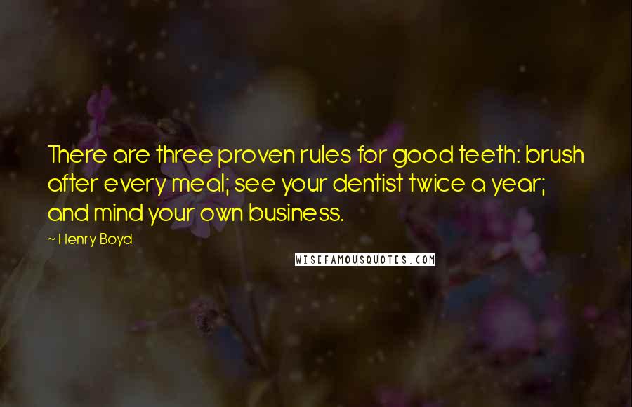 Henry Boyd Quotes: There are three proven rules for good teeth: brush after every meal; see your dentist twice a year; and mind your own business.