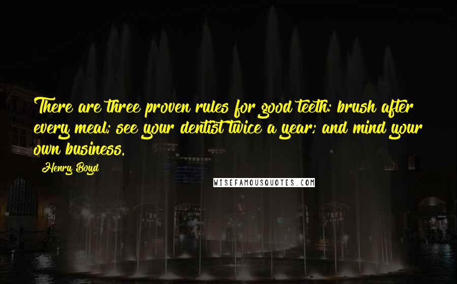 Henry Boyd Quotes: There are three proven rules for good teeth: brush after every meal; see your dentist twice a year; and mind your own business.