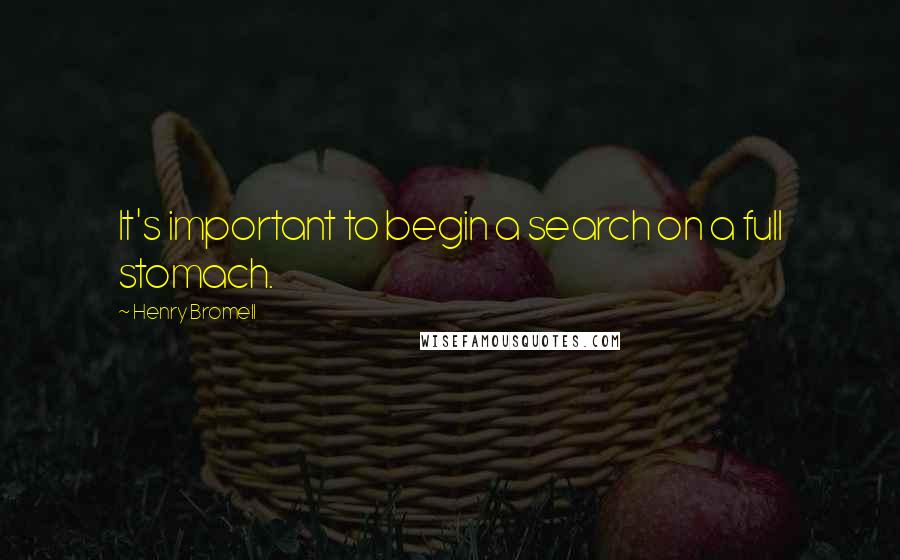 Henry Bromell Quotes: It's important to begin a search on a full stomach.