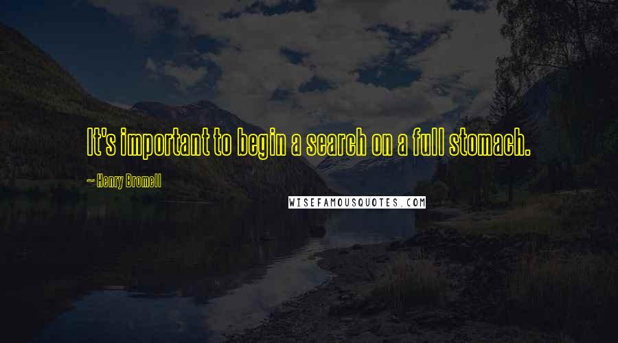 Henry Bromell Quotes: It's important to begin a search on a full stomach.