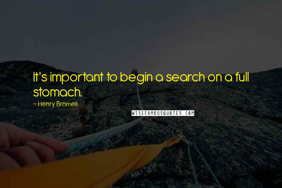 Henry Bromell Quotes: It's important to begin a search on a full stomach.