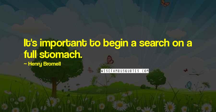 Henry Bromell Quotes: It's important to begin a search on a full stomach.