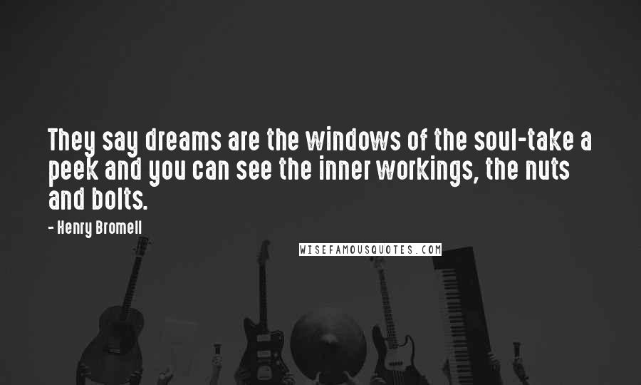 Henry Bromell Quotes: They say dreams are the windows of the soul-take a peek and you can see the inner workings, the nuts and bolts.
